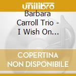 Barbara Carroll Trio - I Wish On The Moon cd
