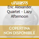 Eric Alexander Quartet - Lazy Afternoon cd