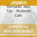 Romantic Jazz Trio - Moliendo Cafe cd musicale di Romantic Jazz Trio