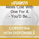 Alexis Cole With One For A - You'D Be So Nice To Come Home To cd musicale di Alexis Cole With One For A