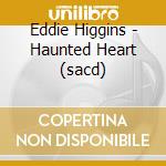 Eddie Higgins - Haunted Heart (sacd) cd musicale di Eddie Higgins