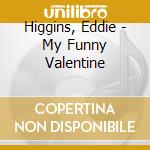 Higgins, Eddie - My Funny Valentine cd musicale di Higgins, Eddie