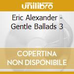 Eric Alexander - Gentle Ballads 3 cd musicale di Alexander, Eric