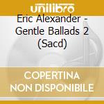 Eric Alexander - Gentle Ballads 2 (Sacd) cd musicale di Eric Alexander
