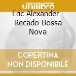 Eric Alexander - Recado Bossa Nova cd musicale di Eric Alexander