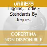 Higgins, Eddie - Standards By Request cd musicale di Higgins, Eddie