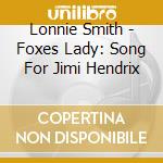 Lonnie Smith - Foxes Lady: Song For Jimi Hendrix cd musicale di Lonnie Smith