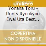 Yonaha Toru - Roots-Ryuukyuu Iwai Uta Best Of Okinawa Traditional Song[Original Record cd musicale di Yonaha Toru