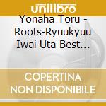 Yonaha Toru - Roots-Ryuukyuu Iwai Uta Best Of Okinawa Traditional Song[Original Record