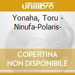 Yonaha, Toru - Ninufa-Polaris- cd musicale di Yonaha, Toru