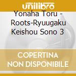 Yonaha Toru - Roots-Ryuugaku Keishou Sono 3 cd musicale