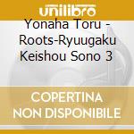 Yonaha Toru - Roots-Ryuugaku Keishou Sono 3 cd