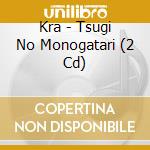 Kra - Tsugi No Monogatari (2 Cd) cd