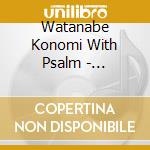 Watanabe Konomi With Psalm - Dai.Dai.Daisuki!Tai.Tai.Taisetsu! cd