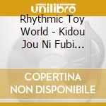 Rhythmic Toy World - Kidou Jou Ni Fubi Ha Nashi cd
