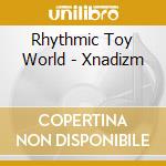 Rhythmic Toy World - Xnadizm cd musicale di Rhythmic Toy World