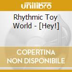 Rhythmic Toy World - [Hey!] cd musicale di Rhythmic Toy World