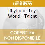 Rhythmic Toy World - Talent cd musicale di Rhythmic Toy World