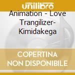 Animation - Love Trangilizer- Kimidakega cd