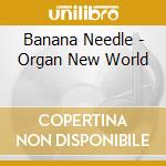 Banana Needle - Organ New World cd