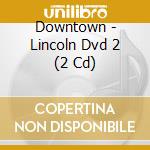 Downtown - Lincoln Dvd 2 (2 Cd) cd