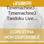 Timemachine3 - Timemachine3 Tandoku Live Metro Tetsudou No Yoru cd musicale di Timemachine3