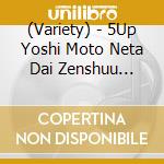 (Variety) - 5Up Yoshi Moto Neta Dai Zenshuu 2012-Hon Neta&Ura Neta Collection- cd