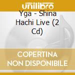 Yga - Shina Hachi Live (2 Cd) cd