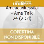 Ameagarikessitai - Ame Talk 24 (2 Cd) cd