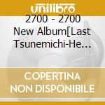 2700 - 2700 New Album[Last Tsunemichi-He Chouchou-] cd