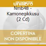 Nmb48 - Kamonegikkusu (2 Cd) cd