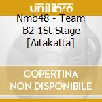 Nmb48 - Team B2 1St Stage [Aitakatta] cd