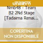Nmb48 - Team B2 2Nd Stage [Tadaima Renai Chuu] cd