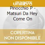 Pinocchio P - Matsuri Da Hey Come On cd