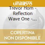 Trevor Horn - Reflection Wave One - Original Sound Track cd musicale
