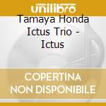 Tamaya Honda Ictus Trio - Ictus cd