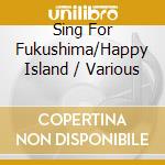 Sing For Fukushima/Happy Island / Various cd