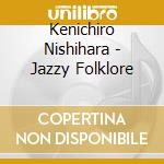 Kenichiro Nishihara - Jazzy Folklore cd musicale di Kenichiro Nishihara
