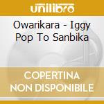 Owarikara - Iggy Pop To Sanbika cd