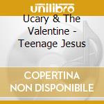 Ucary & The Valentine - Teenage Jesus cd