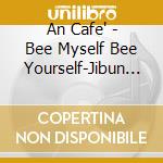 An Cafe' - Bee Myself Bee Yourself-Jibun Rashiku Kimi Rashiku Umareta Story Ha Haji cd