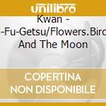 Kwan - Ka-Cho-Fu-Getsu/Flowers.Birds.Wind And The Moon cd