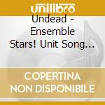 Undead - Ensemble Stars! Unit Song Cd Dai 2 Dan Undead cd musicale di Undead