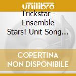Trickstar - Ensemble Stars! Unit Song Cd Dai 2 Dan Trickstar cd musicale di Trickstar