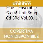 Fine - Ensemble Stars! Unit Song Cd 3Rd Vol.03 Fine cd musicale di Fine