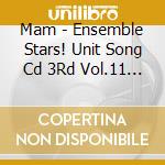 Mam - Ensemble Stars! Unit Song Cd 3Rd Vol.11 Mam cd