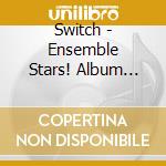 Switch - Ensemble Stars! Album Series Present -Switch- cd musicale di Switch
