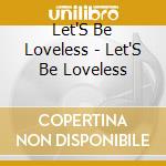 Let'S Be Loveless - Let'S Be Loveless cd