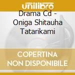 Drama Cd - Oniga Shitauha Tatarikami cd