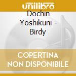 Dochin Yoshikuni - Birdy cd musicale di Dochin Yoshikuni